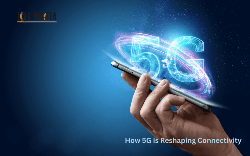 How 5G is Reshaping Connectivity