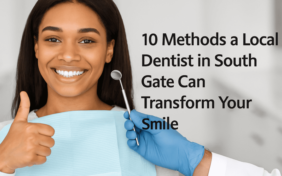 10 Methods a Local Dentist in South Gate Can Transform Your Smile